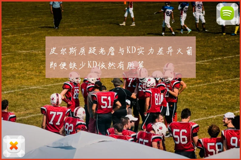 皮尔斯质疑老詹与KD实力差异火箭即便缺少KD依然有胜算