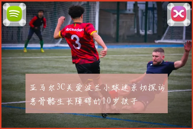 亚马尔3C关爱波兰小球迷亲切探访患骨骼生长障碍的10岁孩子