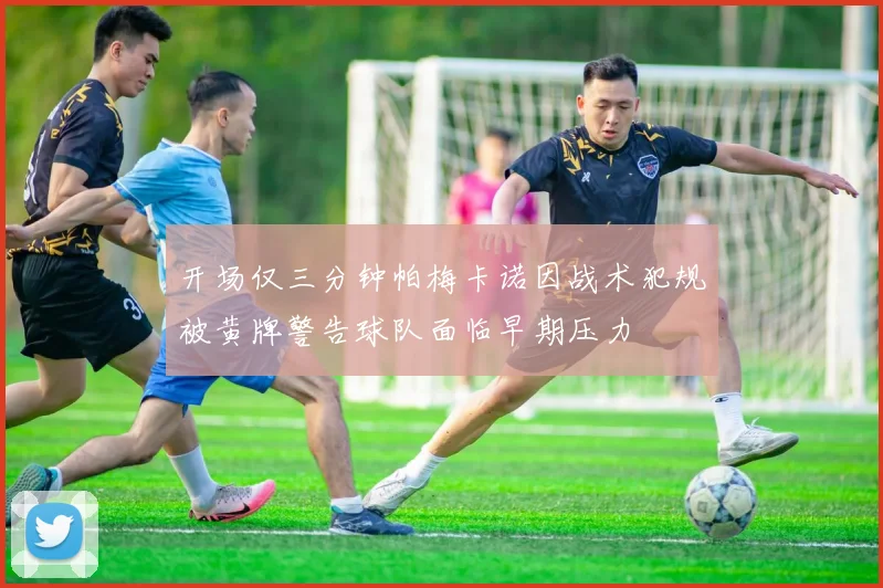 开场仅三分钟帕梅卡诺因战术犯规被黄牌警告球队面临早期压力